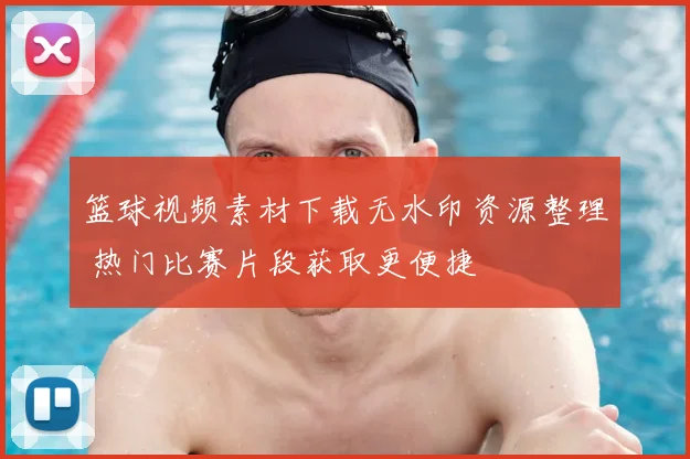 篮球视频素材下载无水印资源整理 热门比赛片段获取更便捷