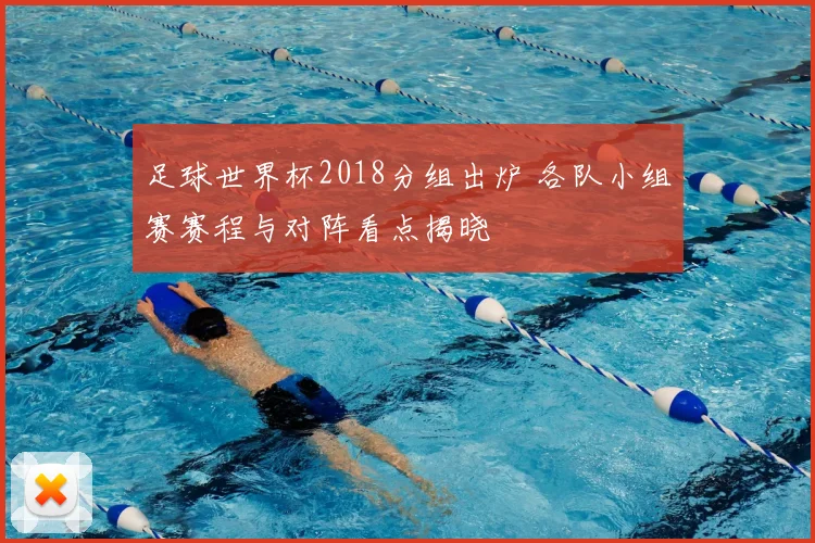 足球世界杯2018分组出炉 各队小组赛赛程与对阵看点揭晓