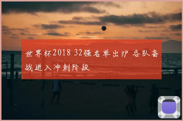 世界杯2018 32强名单出炉 各队备战进入冲刺阶段