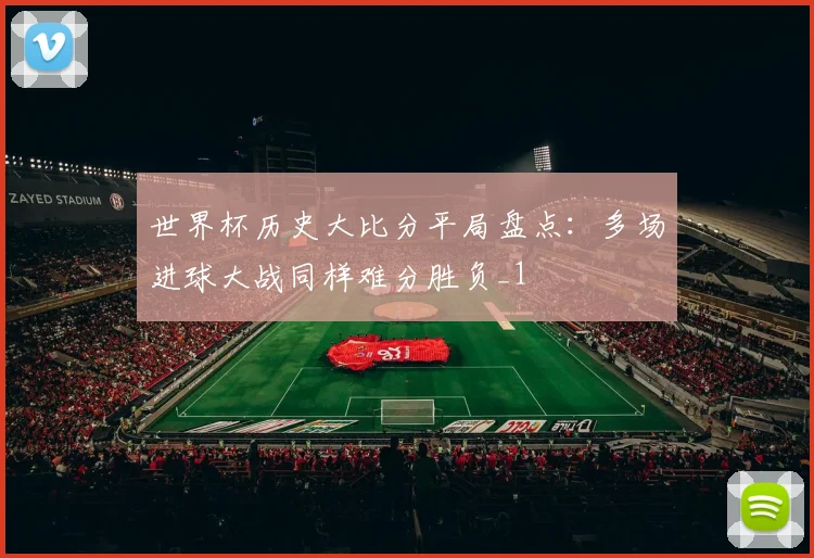 世界杯历史大比分平局盘点：多场进球大战同样难分胜负_1