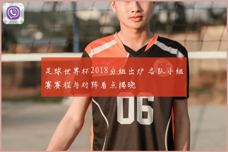足球世界杯2018分组出炉 各队小组赛赛程与对阵看点揭晓