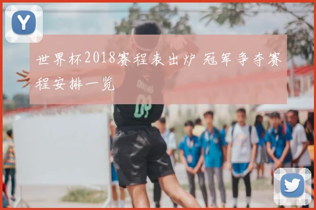 世界杯2018赛程表出炉 冠军争夺赛程安排一览