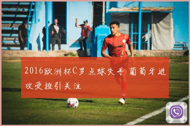 2016欧洲杯C罗点球失手 葡萄牙进攻受挫引关注