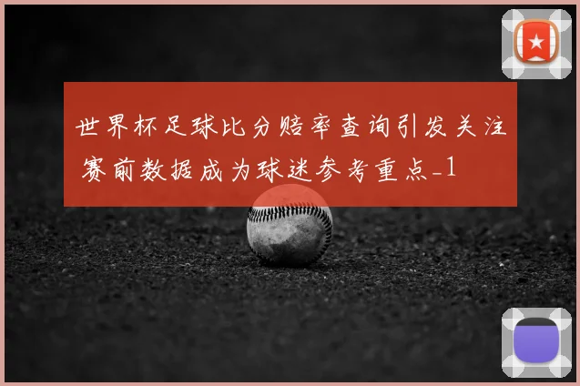 世界杯足球比分赔率查询引发关注 赛前数据成为球迷参考重点_1