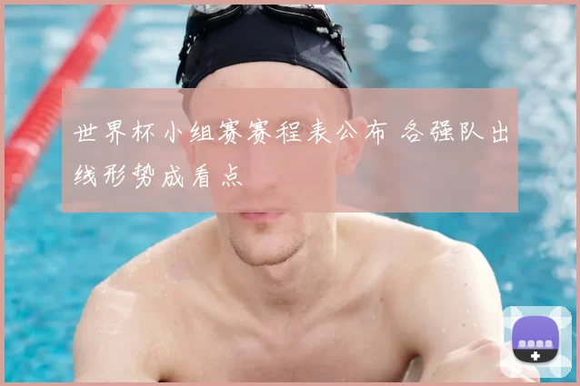世界杯小组赛赛程表公布 各强队出线形势成看点