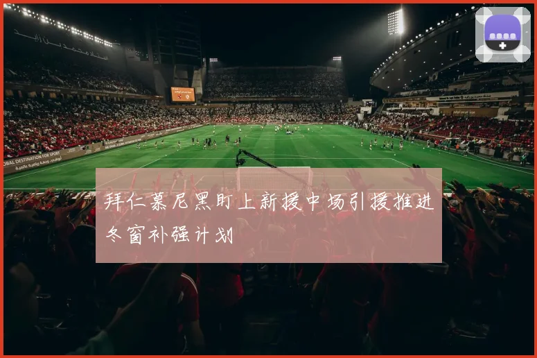 拜仁慕尼黑盯上新援中场引援推进冬窗补强计划